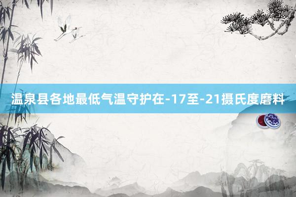 温泉县各地最低气温守护在-17至-21摄氏度磨料